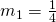 {m}_{1}=\frac{1}{4}