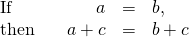 \begin{array}{ccccc}\text{If}\hfill & & \hfill a& =\hfill & b,\hfill \\ \text{then}\hfill & & \hfill a+c& =\hfill & b+c\hfill \end{array}