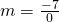 m=\frac{-7}{0}