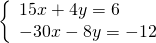 \left\{\begin{array}{c}15x+4y=6\hfill \\ -30x-8y=-12\hfill \end{array}