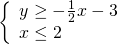 \left\{\begin{array}{c}y\ge -\frac{1}{2}x-3\hfill \\ x\le 2\hfill \end{array}