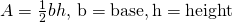 A=\frac{1}{2}bh,\phantom{\rule{0.2em}{0ex}}\text{b}=\text{base},\text{h}=\text{height}