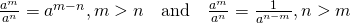 Rendered by QuickLaTeX.com \begin{array}{c}\frac{{a}^{m}}{{a}^{n}}={a}^{m-n},m>n\phantom{\rule{1em}{0ex}}\text{and}\phantom{\rule{1em}{0ex}}\frac{{a}^{m}}{{a}^{n}}=\frac{1}{{a}^{n-m}},n>m\hfill \end{array}