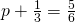 p+\frac{1}{3}=\frac{5}{6}