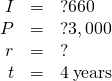 Rendered by QuickLaTeX.com \begin{array}{ccc}\hfill I& =\hfill & ?660\hfill \\ \hfill P& =\hfill & ?3,000\hfill \\ \hfill r& =\hfill & ?\hfill \\ \hfill t& =\hfill & 4\phantom{\rule{0.2em}{0ex}}\text{years}\hfill \end{array}