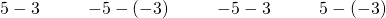 Rendered by QuickLaTeX.com \begin{array}{cccccccccc}\hfill 5-3\hfill & & & \hfill -5-\left(-3\right)\hfill & & & \hfill -5-3\hfill & & & \hfill 5-\left(-3\right)\hfill \end{array}