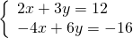 \left\{\begin{array}{c}2x+3y=12\hfill \\ -4x+6y=-16\hfill \end{array}