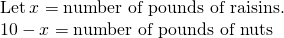 Rendered by QuickLaTeX.com \begin{array}{c}\text{Let}\phantom{\rule{0.2em}{0ex}}x=\text{number of pounds of raisins.}\hfill \\ 10-x=\text{number of pounds of nuts}\hfill \end{array}