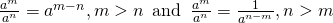 Rendered by QuickLaTeX.com \frac{{a}^{m}}{{a}^{n}}={a}^{m-n},m>n\phantom{\rule{0.5em}{0ex}}\text{and}\phantom{\rule{0.5em}{0ex}}\frac{{a}^{m}}{{a}^{n}}=\frac{1}{{a}^{n-m}},n>m