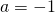 a=-1