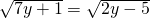 \sqrt{7y+1}=\sqrt{2y-5}