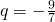 q=-\frac{9}{7}