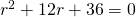 {r}^{2}+12r+36=0