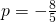 p=-\frac{8}{5}