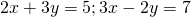 2x+3y=5;3x-2y=7