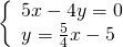 \left\{\begin{array}{c}5x-4y=0\hfill \\ y=\frac{5}{4}x-5\hfill \end{array}