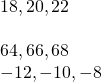 \begin{array}{c}18,20,22\hfill \\ \\ 64,66,68\hfill \\ -12,-10,-8\hfill \end{array}