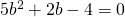 5{b}^{2}+2b-4=0