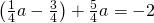 \text{−}\left(\frac{1}{4}a-\frac{3}{4}\right)+\frac{5}{4}a=-2