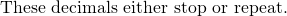 Rendered by QuickLaTeX.com \text{These decimals either stop or repeat.}