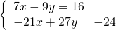\left\{\begin{array}{c}7x-9y=16\hfill \\ -21x+27y=-24\hfill \end{array}