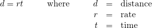 Rendered by QuickLaTeX.com \begin{array}{ccccccccc}d=rt\hfill & & & \hfill \text{where}\hfill & & & \hfill d& =\hfill & \text{distance}\hfill \\ & & & & & & \hfill r& =\hfill & \text{rate}\hfill \\ & & & & & & \hfill t& =\hfill & \text{time}\hfill \end{array}