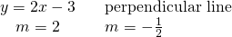 Rendered by QuickLaTeX.com \begin{array}{ccc}\hfill y=2x-3\hfill & & \text{perpendicular line}\hfill \\ \hfill m=2\hfill & & {m}_{\text{⊥}}=-\frac{1}{2}\hfill \end{array}