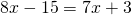 8x-15=7x+3