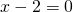 x-2=0