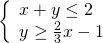 \left\{\begin{array}{c}x+y\le 2\hfill \\ y\ge \frac{2}{3}x-1\hfill \end{array}