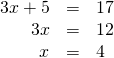 Rendered by QuickLaTeX.com \begin{array}{ccc}\hfill 3x+5& =\hfill & 17\hfill \\ \hfill 3x& =\hfill & 12\hfill \\ \hfill x& =\hfill & 4\hfill \end{array}