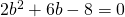 2{b}^{2}+6b-8=0