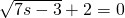 \sqrt{7s-3}+2=0