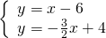 \left\{\begin{array}{c}y=x-6\hfill \\ y=-\frac{3}{2}x+4\hfill \end{array}