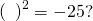 Rendered by QuickLaTeX.com {\left(\text{}\phantom{\rule{0.5em}{0ex}}\right)}^{2}=-25?
