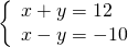 \left\{\begin{array}{c}x+y=12\hfill \\ x-y=-10\hfill \end{array}