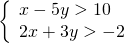 \left\{\begin{array}{c}x-5y>10\hfill \\ 2x+3y>-2\hfill \end{array}