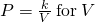 P=\frac{k}{V}\phantom{\rule{0.2em}{0ex}}\text{for}\phantom{\rule{0.2em}{0ex}}V