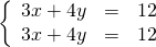 \left\{\begin{array}{ccc}\hfill 3x+4y& =\hfill & 12\hfill \\ \hfill 3x+4y& =\hfill & 12\hfill \end{array}