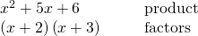 Rendered by QuickLaTeX.com \begin{array}{cccc}{x}^{2}+5x+6\hfill & & & \text{product}\hfill \\ \left(x+2\right)\left(x+3\right)\hfill & & & \text{factors}\hfill \end{array}