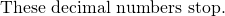 Rendered by QuickLaTeX.com \text{These decimal numbers stop.}