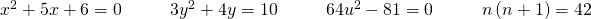 Rendered by QuickLaTeX.com \begin{array}{cccccccccc}\hfill {x}^{2}+5x+6=0\hfill & & & \hfill 3{y}^{2}+4y=10\hfill & & & \hfill 64{u}^{2}-81=0\hfill & & & \hfill n\left(n+1\right)=42\hfill \end{array}
