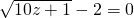 \sqrt{10z+1}-2=0