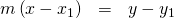 \begin{array}{ccc}\hfill \phantom{\rule{4em}{0ex}}m\left(x-{x}_{1}\right)& =\hfill & y-{y}_{1}\hfill \end{array}