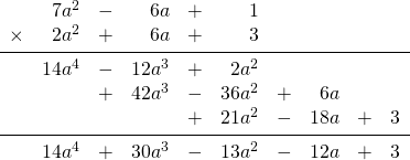 \begin{array}{rrrrrrrrrr} \\ \\ \\ \\ \\ \\ &7a^2&-&6a&+&1&&&& \\ \times&2a^2&+&6a&+&3&&&& \\ \midrule &14a^4&-&12a^3&+&2a^2&&&& \\ &&+&42a^3&-&36a^2&+&6a&& \\ &&&&+&21a^2&-&18a&+&3 \\ \midrule &14a^4&+&30a^3&-&13a^2&-&12a&+&3 \end{array}