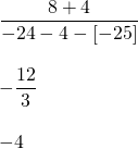 \begin{array}{l} \\ \\ \\ \\ \\ \dfrac{8+4}{-24-4-[-25]} \\ \\ -\dfrac{12}{3} \\ \\ -4 \end{array}