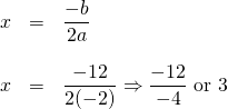 \begin{array}{rll} x&=&\dfrac{-b}{2a} \\ \\ x&=& \dfrac{-12}{2(-2)}\Rightarrow \dfrac{-12}{-4}\text{ or }3 \end{array}