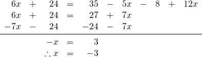 \begin{array}{rrrrrrrrrrr} \\ \\ \\ \\ 6x&+&24&=&35&-&5x&-&8&+&12x \\ 6x&+&24&=&27&+&7x&&&& \\ -7x&-&24&&-24&-&7x&&&& \\ \midrule &&-x&=&3&&&&&& \\ &&\therefore x&=&-3&&&&&& \\ \end{array}