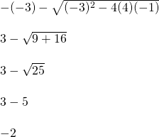 \begin{array}{l} \\ \\ \\ \\ \\ \\ \\ \\ -(-3)-\sqrt{(-3)^2-4(4)(-1)} \\ \\ 3-\sqrt{9+16} \\ \\ 3-\sqrt{25} \\ \\ 3-5 \\ \\ -2 \end{array}
