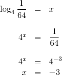 \begin{array}{rrl} \\ \\ \\ \\ \\ \\ \log_{4} \dfrac{1}{64}&=&x \\ \\ 4^x&=&\dfrac{1}{64} \\ \\ 4^x&=&4^{-3} \\ x&=& -3 \end{array}